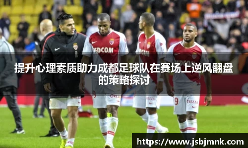 提升心理素质助力成都足球队在赛场上逆风翻盘的策略探讨