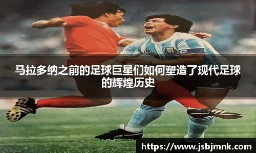 马拉多纳之前的足球巨星们如何塑造了现代足球的辉煌历史